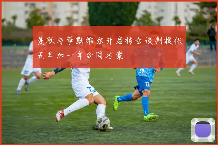 曼联与萨默维尔开启转会谈判提供五年加一年合同方案