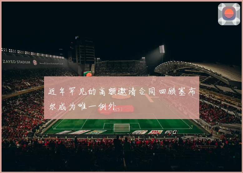 近年罕见的高额邀请合同回顾塞布尔成为唯一例外