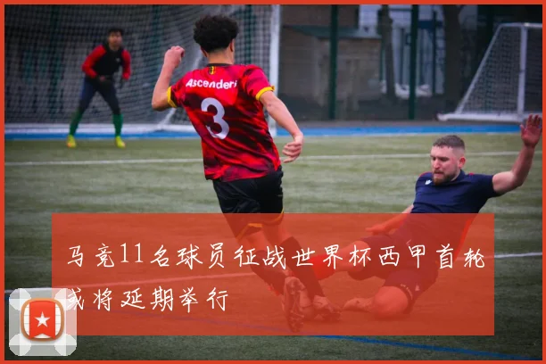 马竞11名球员征战世界杯西甲首轮或将延期举行