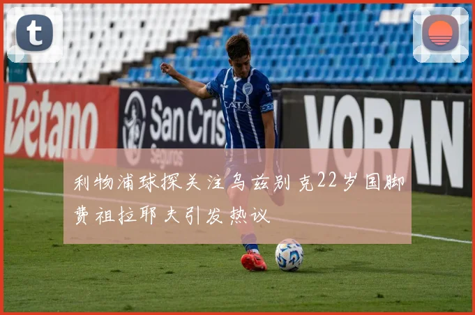 利物浦球探关注乌兹别克22岁国脚费祖拉耶夫引发热议