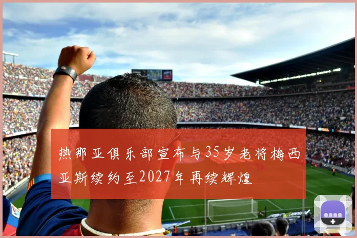 热那亚俱乐部宣布与35岁老将梅西亚斯续约至2027年再续辉煌