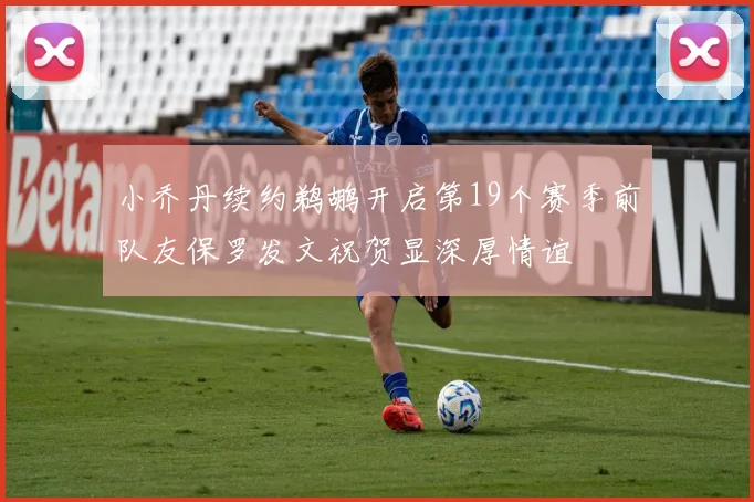 小乔丹续约鹈鹕开启第19个赛季前队友保罗发文祝贺显深厚情谊