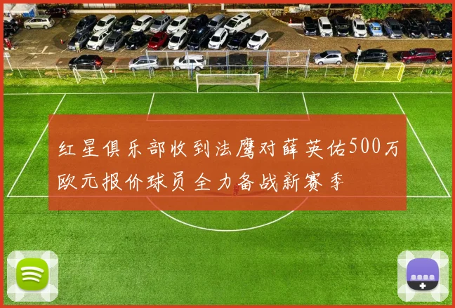 红星俱乐部收到法鹰对薛英佑500万欧元报价球员全力备战新赛季