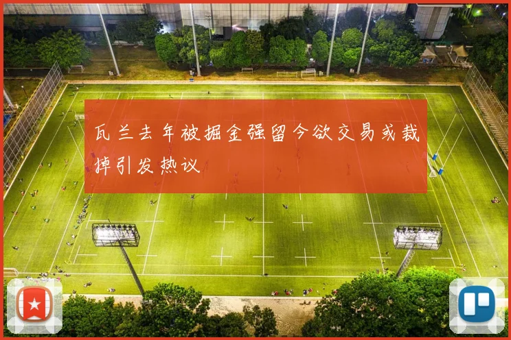 瓦兰去年被掘金强留今欲交易或裁掉引发热议